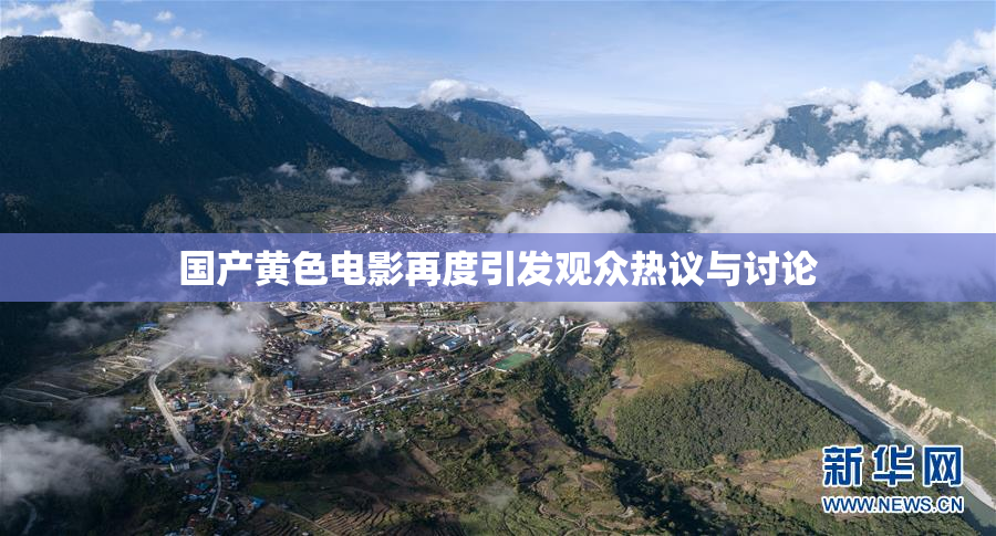 国产黄色电影再度引发观众热议与讨论
