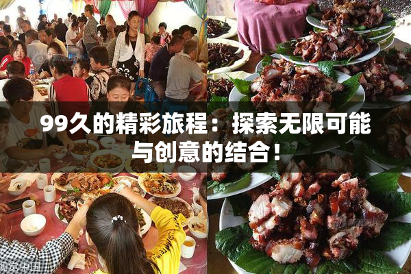 99久的精彩旅程：探索无限可能与创意的结合！