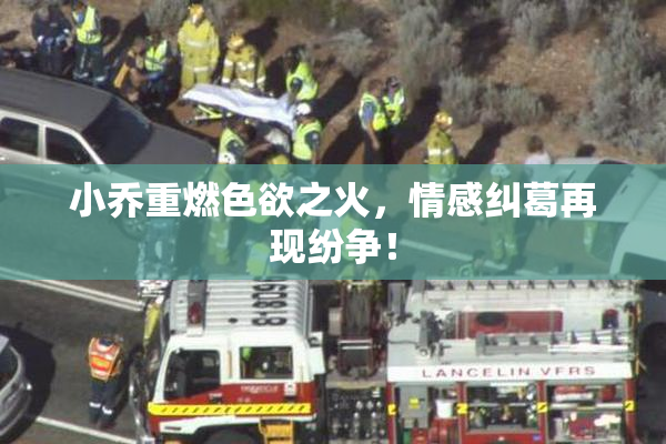 小乔重燃色欲之火，情感纠葛再现纷争！