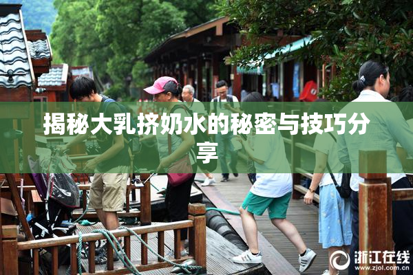 揭秘大乳挤奶水的秘密与技巧分享