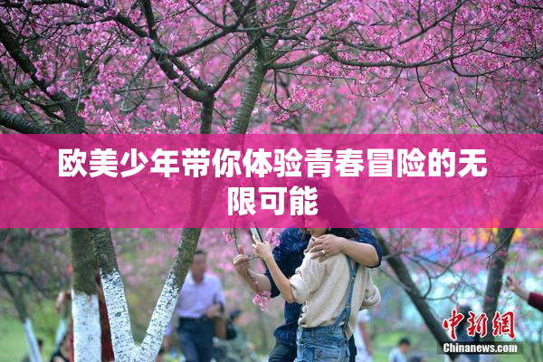 欧美少年带你体验青春冒险的无限可能