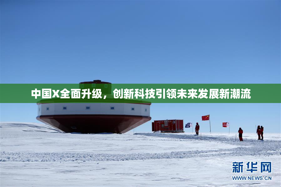 中国X全面升级，创新科技引领未来发展新潮流