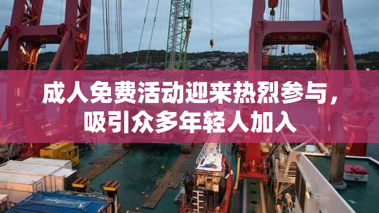 成人免费活动迎来热烈参与，吸引众多年轻人加入