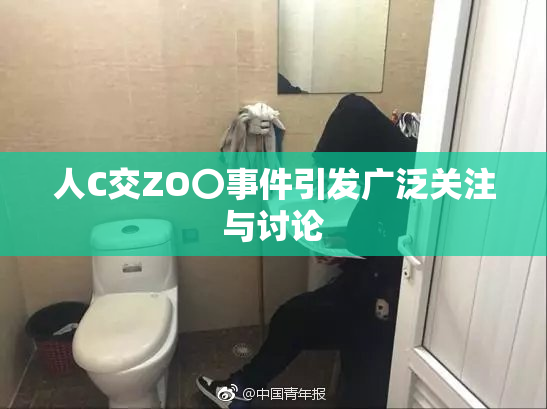 人C交ZO〇事件引发广泛关注与讨论
