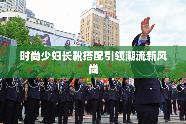 时尚少妇长靴搭配引领潮流新风尚
