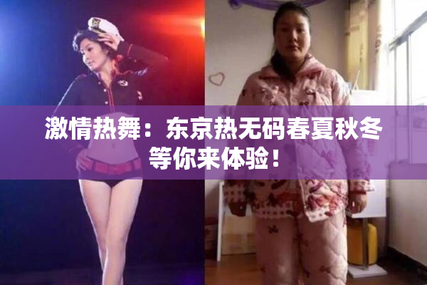 激情热舞：东京热无码春夏秋冬等你来体验！