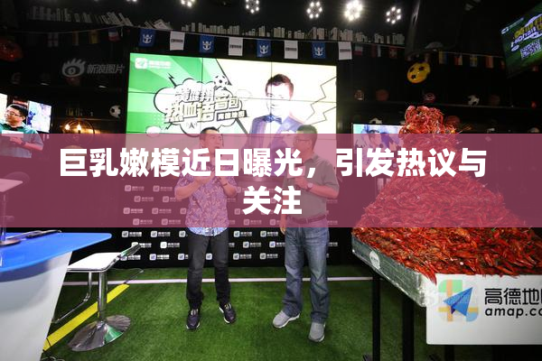 巨乳嫩模近日曝光，引发热议与关注