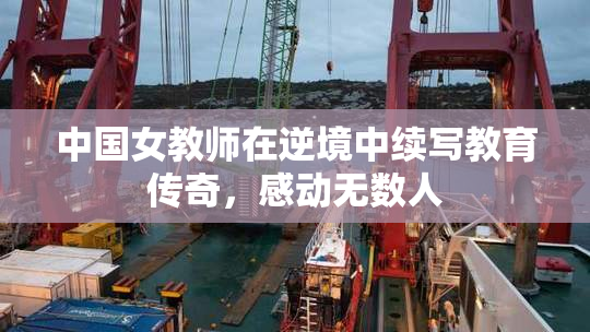 中国女教师在逆境中续写教育传奇，感动无数人