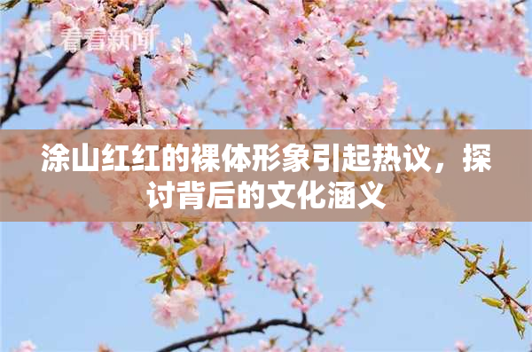 涂山红红的裸体形象引起热议，探讨背后的文化涵义