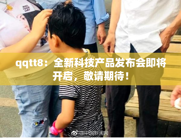 qqtt8：全新科技产品发布会即将开启，敬请期待！
