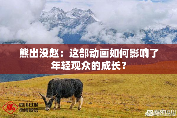 熊出没赵：这部动画如何影响了年轻观众的成长？