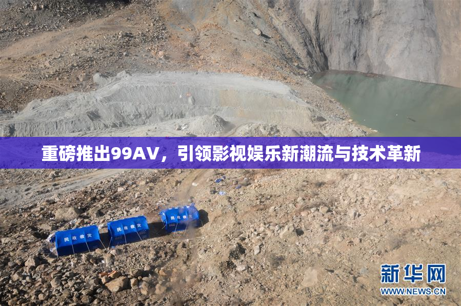 重磅推出99AV，引领影视娱乐新潮流与技术革新