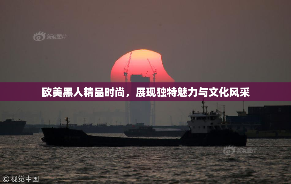 欧美黑人精品时尚，展现独特魅力与文化风采