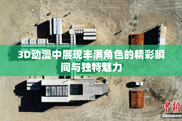 3D动漫中展现丰满角色的精彩瞬间与独特魅力