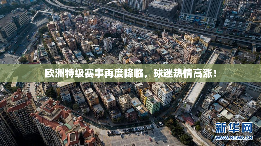 欧洲特级赛事再度降临，球迷热情高涨！