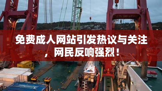 免费成人网站引发热议与关注，网民反响强烈！