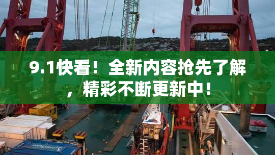 9.1快看！全新内容抢先了解，精彩不断更新中！