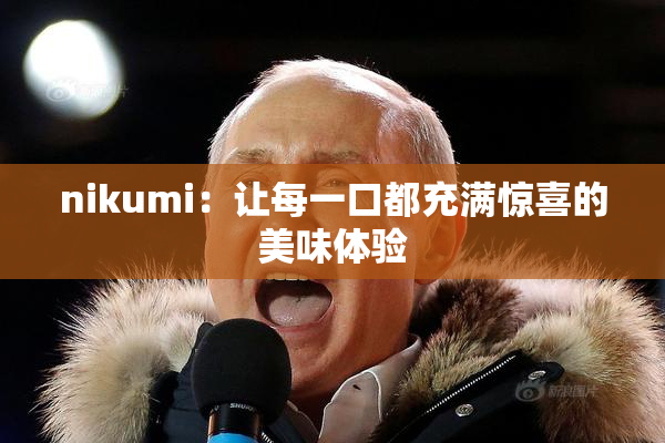nikumi：让每一口都充满惊喜的美味体验