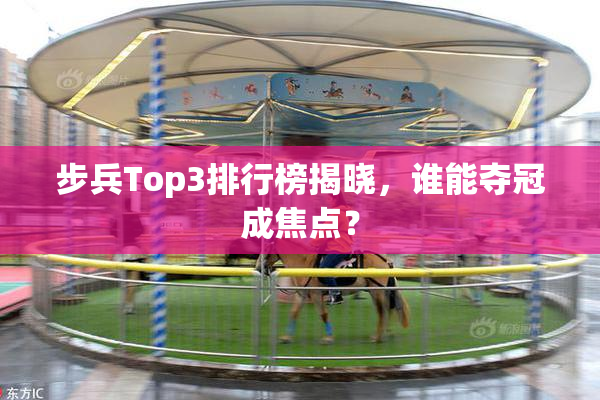 步兵Top3排行榜揭晓，谁能夺冠成焦点？