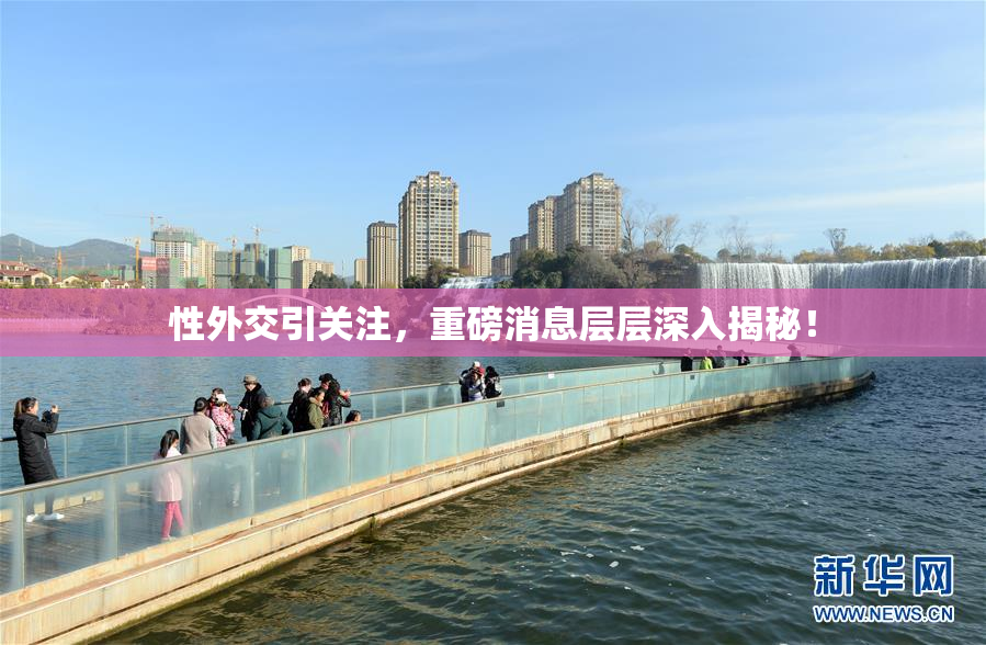 性外交引关注，重磅消息层层深入揭秘！
