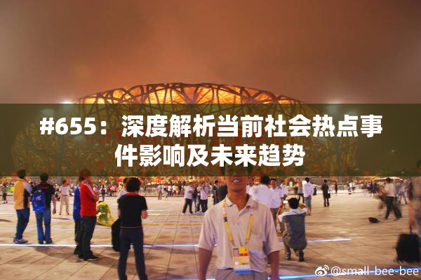 #655：深度解析当前社会热点事件影响及未来趋势