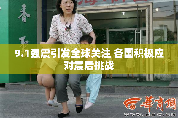 9.1强震引发全球关注 各国积极应对震后挑战