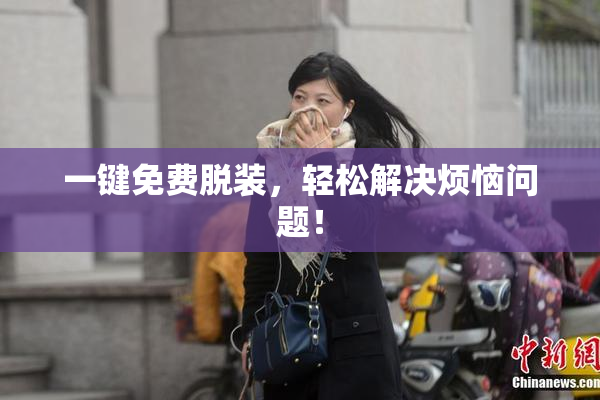一键免费脱装，轻松解决烦恼问题！