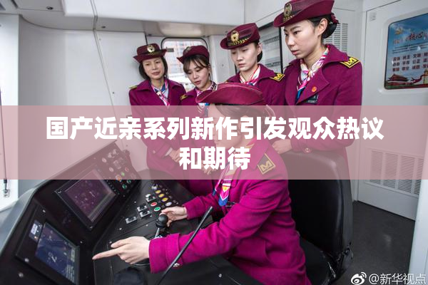 国产近亲系列新作引发观众热议和期待