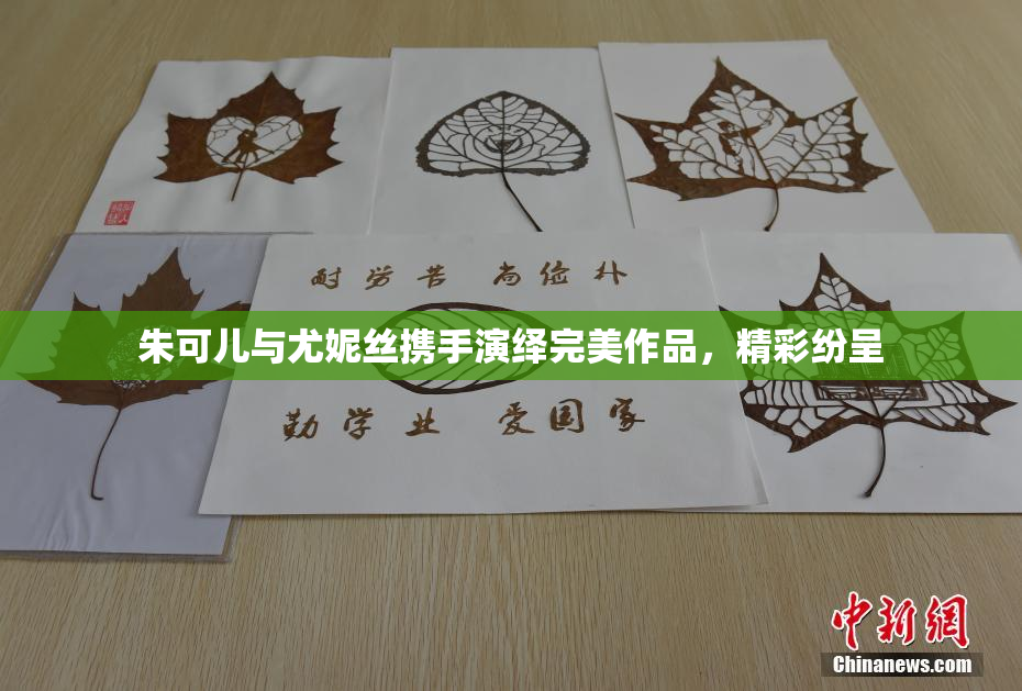 朱可儿与尤妮丝携手演绎完美作品，精彩纷呈