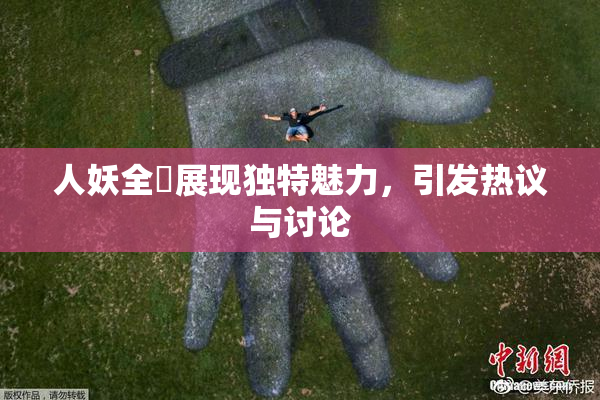 人妖全祼展现独特魅力，引发热议与讨论