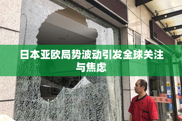日本亚欧局势波动引发全球关注与焦虑