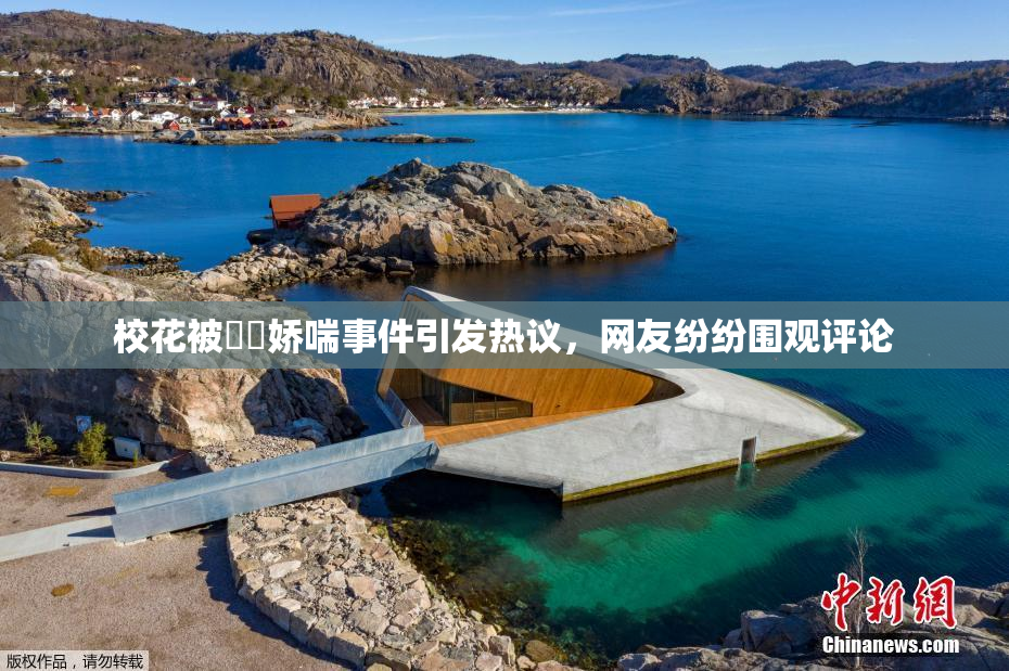 校花被❌‌娇喘事件引发热议，网友纷纷围观评论