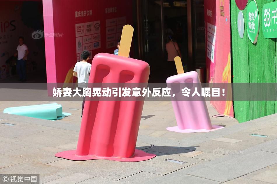娇妻大胸晃动引发意外反应，令人瞩目！