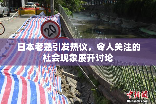 日本老熟引发热议，令人关注的社会现象展开讨论