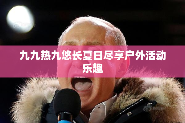 九九热九悠长夏日尽享户外活动乐趣