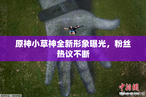 原神小草神全新形象曝光，粉丝热议不断