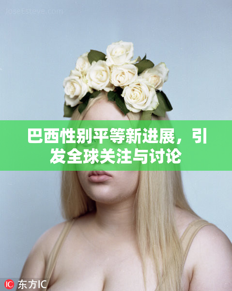 巴西性别平等新进展，引发全球关注与讨论