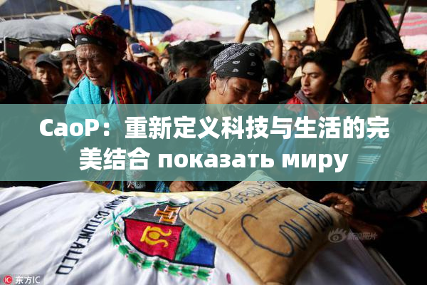CaoP：重新定义科技与生活的完美结合 показать миру