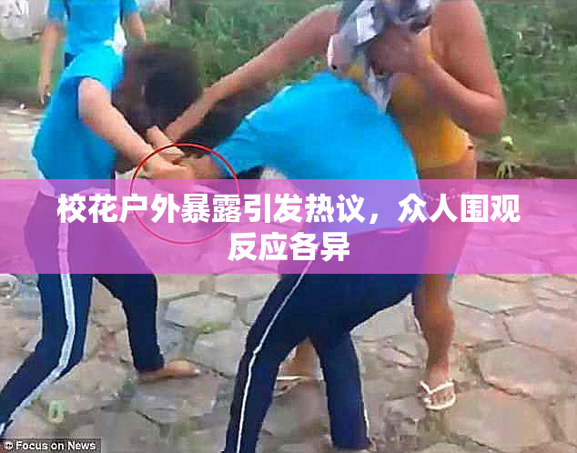 校花户外暴露引发热议，众人围观反应各异