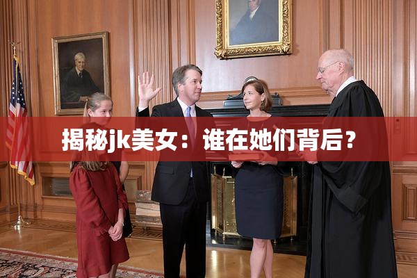 揭秘jk美女：谁在她们背后？