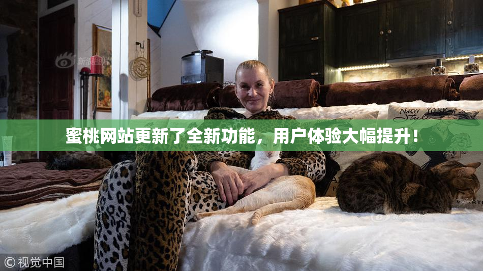蜜桃网站更新了全新功能，用户体验大幅提升！