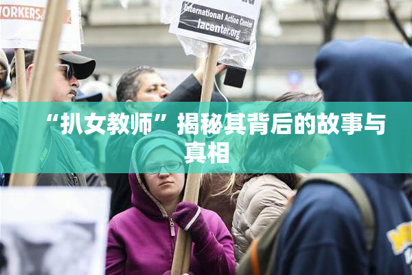 “扒女教师”揭秘其背后的故事与真相