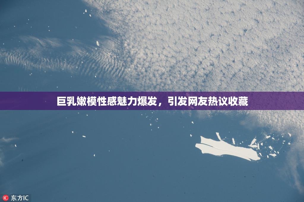 巨乳嫩模性感魅力爆发，引发网友热议收藏