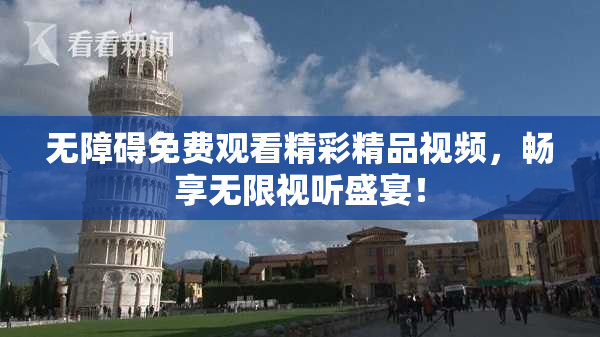 无障碍免费观看精彩精品视频，畅享无限视听盛宴！
