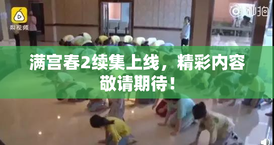 满宫春2续集上线，精彩内容敬请期待！