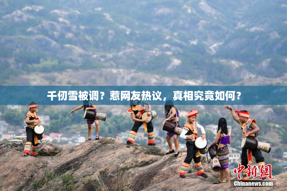 千仞雪被调？惹网友热议，真相究竟如何？