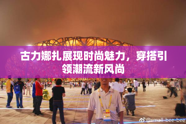 古力娜扎展现时尚魅力，穿搭引领潮流新风尚
