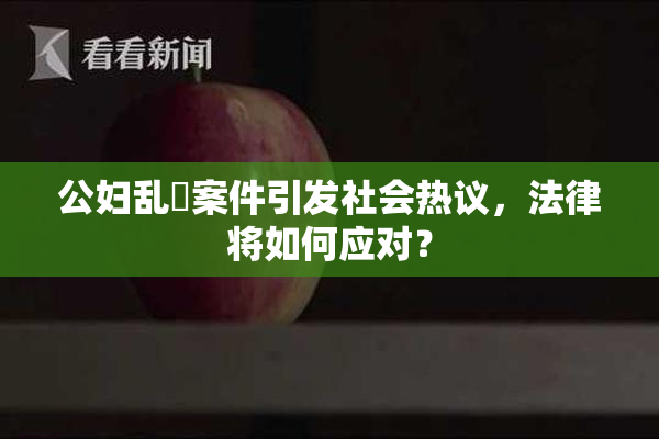 公妇乱婬案件引发社会热议，法律将如何应对？