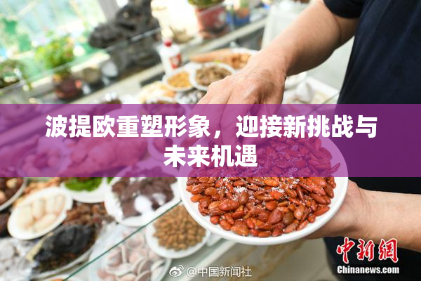 波提欧重塑形象，迎接新挑战与未来机遇