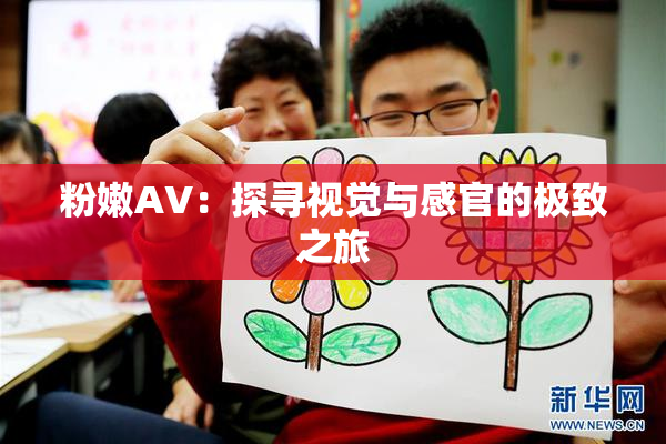 粉嫩AV：探寻视觉与感官的极致之旅